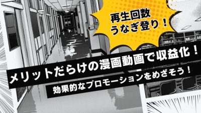 再生回数がうなぎ登り!メリットだらけの漫画動画で収益化!効果的なプロモーションをめざそう!