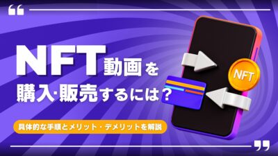 NFT動画を購入・販売するには?具体的な手順とメリット・デメリットを解説