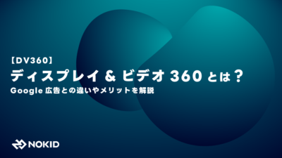 【DV360】ディスプレイ&ビデオ360とは?Google広告との違いやメリットを解説
