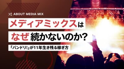 メディアミックスはなぜ続かないのか。「バンドリ!」が11年生き残る稼ぎ方