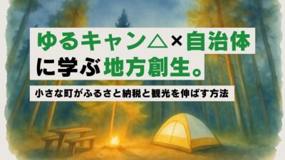 ゆるキャン△×自治体に学ぶ地方創生。小さな町がふるさと納税と観光を伸ばす方法