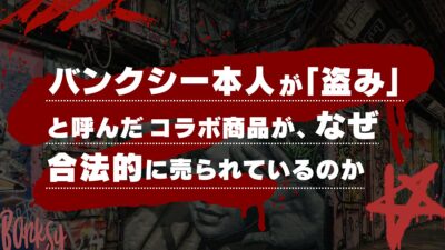 バンクシー本人が「盗み」と呼んだコラボ商品が、なぜ合法的に売られているのか
